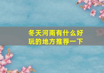 冬天河南有什么好玩的地方推荐一下