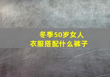 冬季50岁女人衣服搭配什么裤子