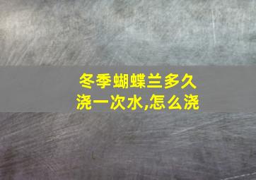 冬季蝴蝶兰多久浇一次水,怎么浇