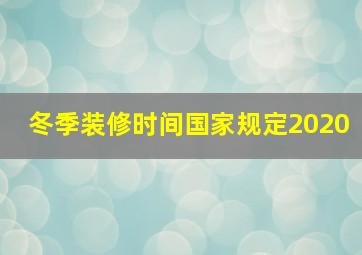 冬季装修时间国家规定2020