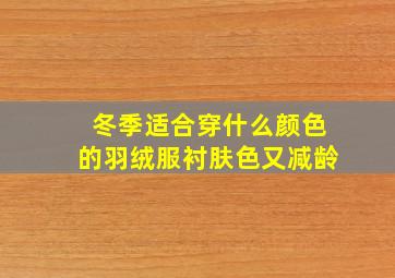 冬季适合穿什么颜色的羽绒服衬肤色又减龄