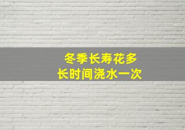 冬季长寿花多长时间浇水一次