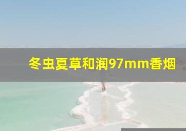 冬虫夏草和润97mm香烟