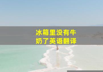 冰箱里没有牛奶了英语翻译