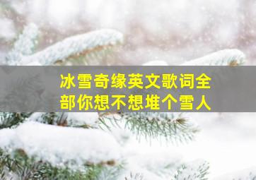 冰雪奇缘英文歌词全部你想不想堆个雪人