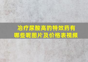 冶疗尿酸高的特效药有哪些呢图片及价格表视频