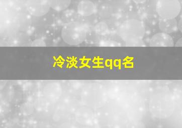 冷淡女生qq名