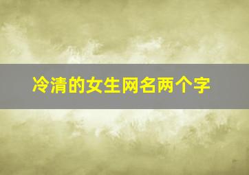 冷清的女生网名两个字