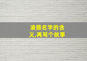 凌薇名字的含义,再写个故事