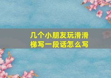 几个小朋友玩滑滑梯写一段话怎么写