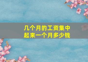 几个月的工资集中起来一个月多少钱