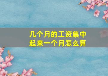 几个月的工资集中起来一个月怎么算