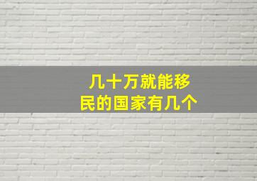 几十万就能移民的国家有几个