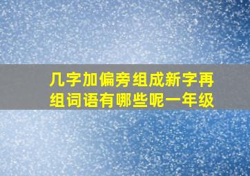 几字加偏旁组成新字再组词语有哪些呢一年级