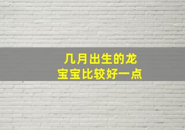 几月出生的龙宝宝比较好一点