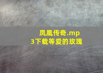 凤凰传奇.mp3下载等爱的玫瑰