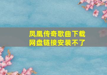 凤凰传奇歌曲下载网盘链接安装不了