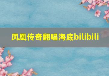 凤凰传奇翻唱海底bilibili