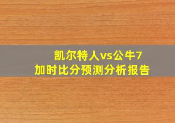 凯尔特人vs公牛7加时比分预测分析报告