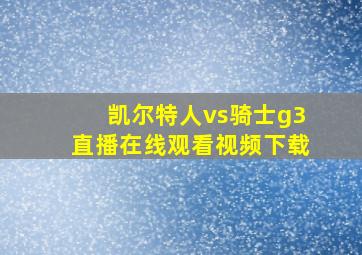 凯尔特人vs骑士g3直播在线观看视频下载