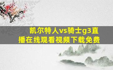 凯尔特人vs骑士g3直播在线观看视频下载免费