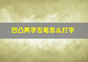 凹凸两字五笔怎么打字