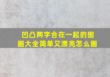 凹凸两字合在一起的图画大全简单又漂亮怎么画