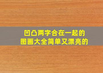 凹凸两字合在一起的图画大全简单又漂亮的