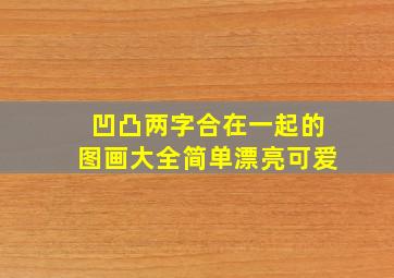 凹凸两字合在一起的图画大全简单漂亮可爱