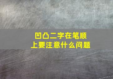 凹凸二字在笔顺上要注意什么问题