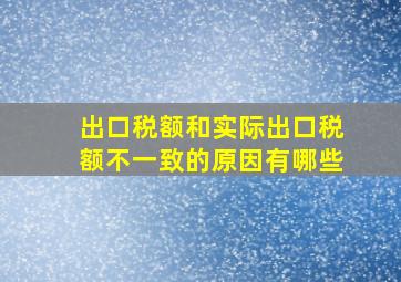 出口税额和实际出口税额不一致的原因有哪些