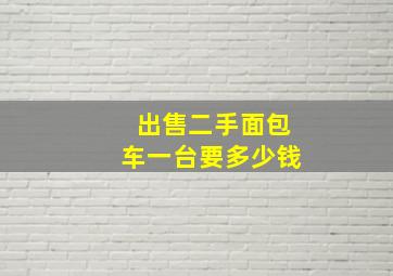 出售二手面包车一台要多少钱