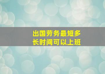 出国劳务最短多长时间可以上班