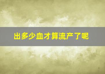 出多少血才算流产了呢