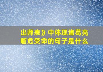 出师表》中体现诸葛亮临危受命的句子是什么