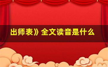 出师表》全文读音是什么