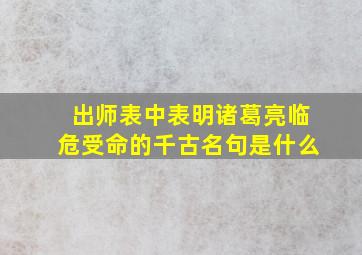 出师表中表明诸葛亮临危受命的千古名句是什么