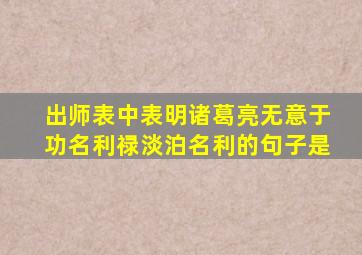 出师表中表明诸葛亮无意于功名利禄淡泊名利的句子是