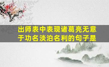 出师表中表现诸葛亮无意于功名淡泊名利的句子是