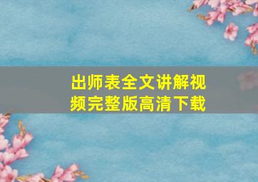 出师表全文讲解视频完整版高清下载