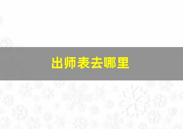 出师表去哪里