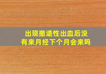 出现撤退性出血后没有来月经下个月会来吗