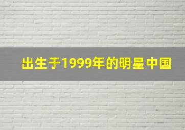 出生于1999年的明星中国