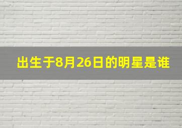 出生于8月26日的明星是谁