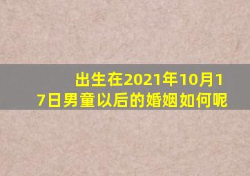 出生在2021年10月17日男童以后的婚姻如何呢