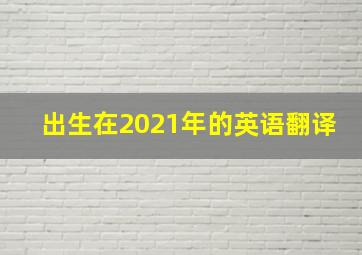 出生在2021年的英语翻译