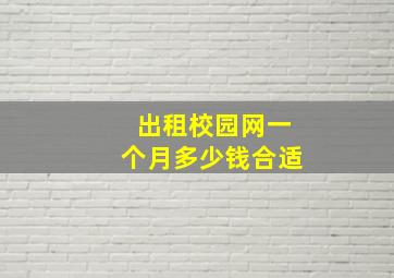 出租校园网一个月多少钱合适