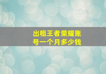 出租王者荣耀账号一个月多少钱