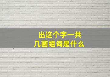 出这个字一共几画组词是什么