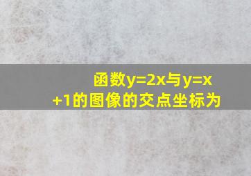 函数y=2x与y=x+1的图像的交点坐标为